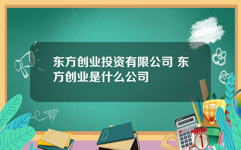 东方创业投资有限公司 东方创业是什么公司